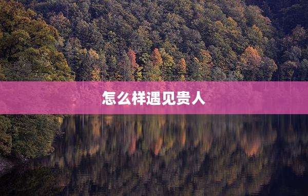 怎么样遇见贵人