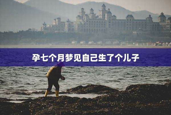 孕七个月梦见自己生了个儿子