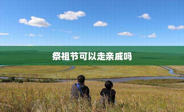 祭祖节可以走亲戚吗