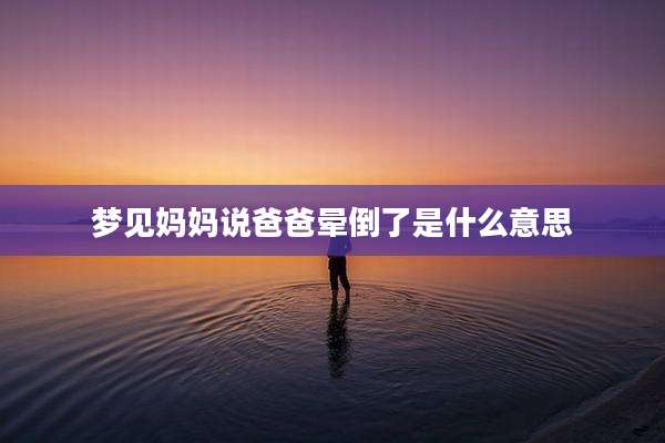 梦见妈妈说爸爸晕倒了是什么意思