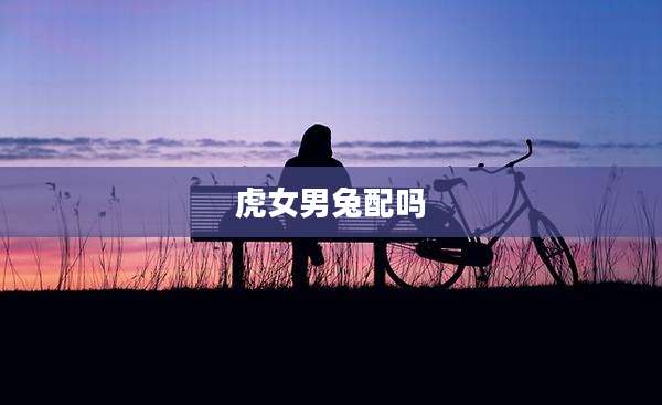 虎女男兔配吗