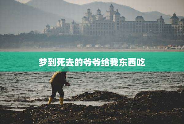 梦到死去的爷爷给我东西吃