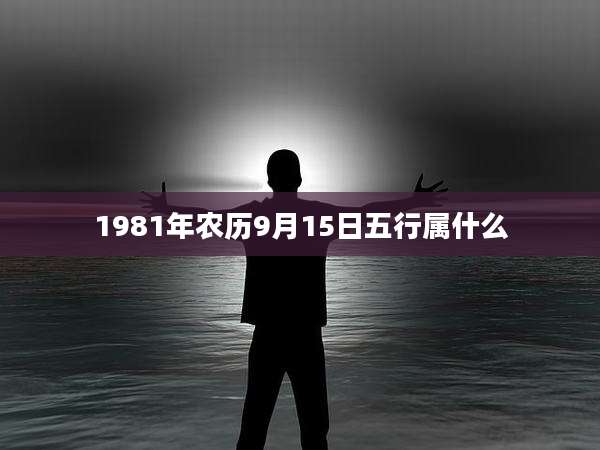1981年农历9月15日五行属什么