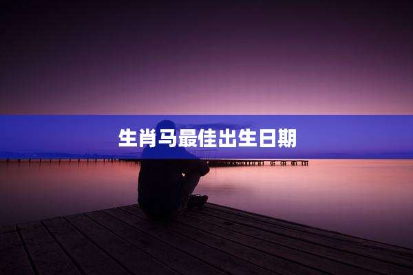 生肖马最佳出生日期