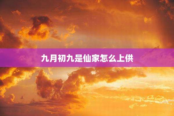 九月初九是仙家怎么上供