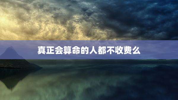 真正会算命的人都不收费么
