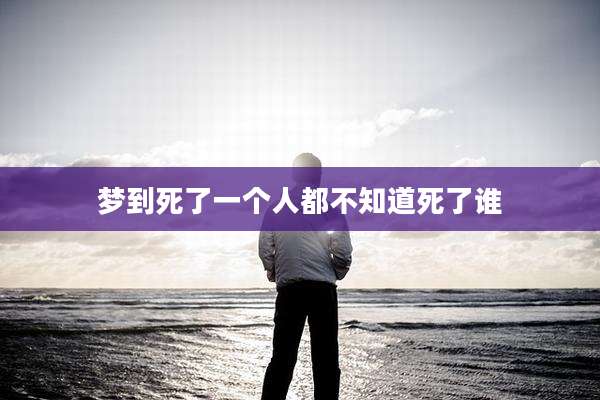 梦到死了一个人都不知道死了谁
