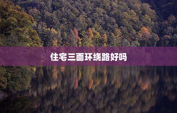 住宅三面环绕路好吗