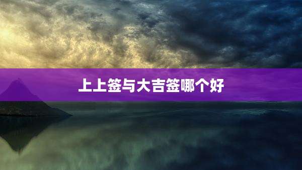 上上签与大吉签哪个好
