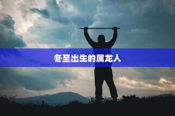 冬至出生的属龙人