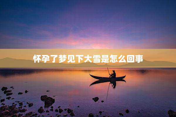 怀孕了梦见下大雪是怎么回事