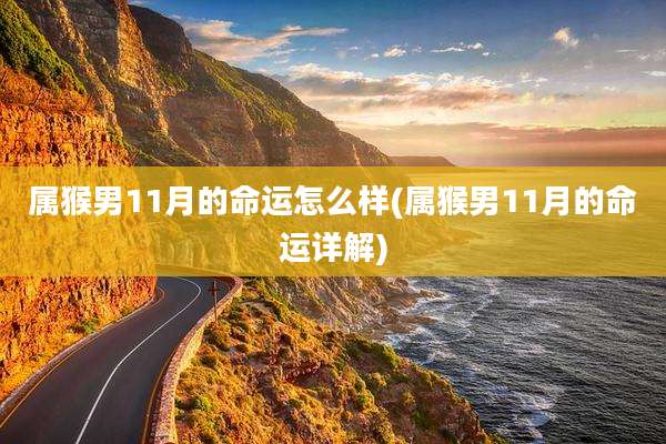 属猴男11月的命运怎么样(属猴男11月的命运详解)