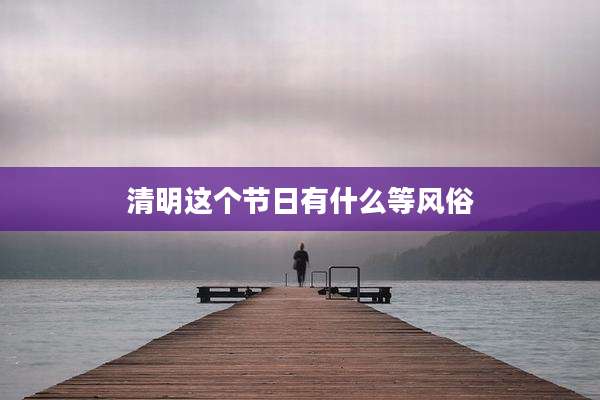 清明这个节日有什么等风俗