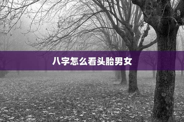 八字怎么看头胎男女