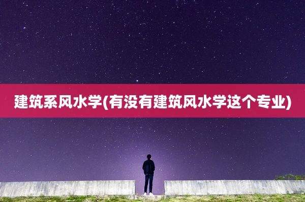 建筑系风水学(有没有建筑风水学这个专业)