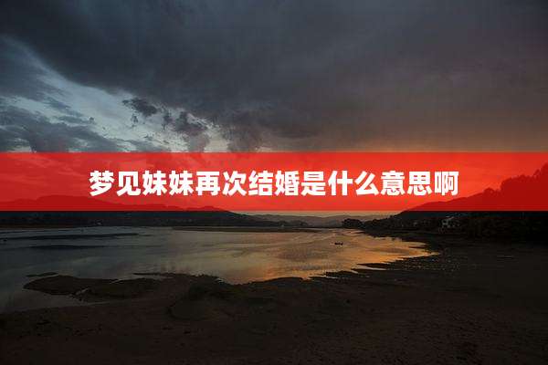梦见妹妹再次结婚是什么意思啊
