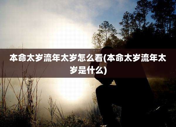 本命太岁流年太岁怎么看(本命太岁流年太岁是什么)