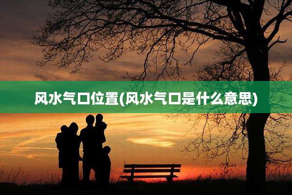风水气口位置(风水气口是什么意思)