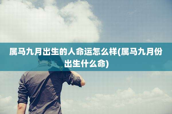 属马九月出生的人命运怎么样(属马九月份出生什么命)