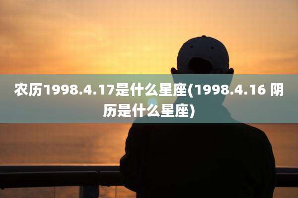 农历1998.4.17是什么星座(1998.4.16 阴历是什么星座)