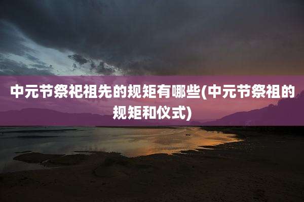 中元节祭祀祖先的规矩有哪些(中元节祭祖的规矩和仪式)