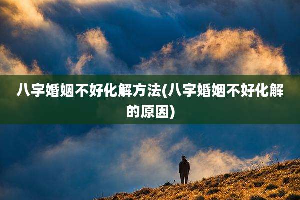 八字婚姻不好化解方法(八字婚姻不好化解的原因)
