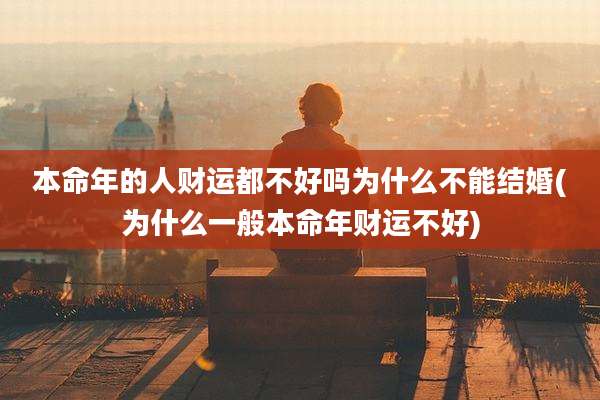 本命年的人财运都不好吗为什么不能结婚(为什么一般本命年财运不好)
