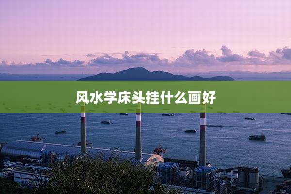 风水学床头挂什么画好