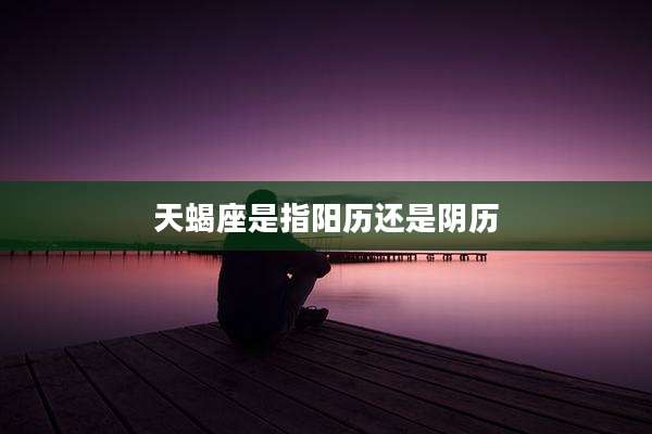 天蝎座是指阳历还是阴历