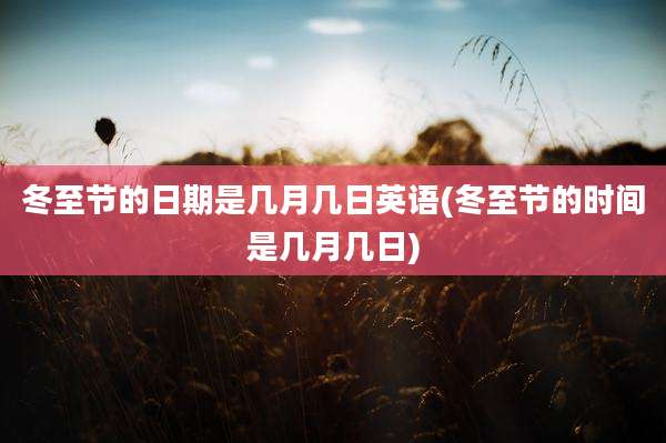 冬至节的日期是几月几日英语(冬至节的时间是几月几日)