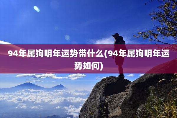 94年属狗明年运势带什么(94年属狗明年运势如何)
