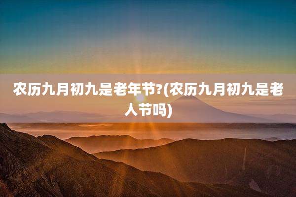 农历九月初九是老年节?(农历九月初九是老人节吗)