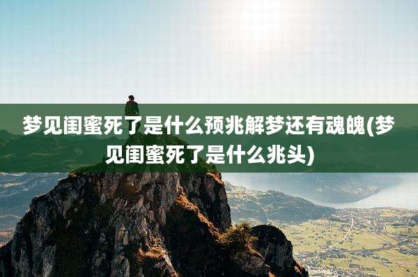 梦见闺蜜死了是什么预兆解梦还有魂魄(梦见闺蜜死了是什么兆头)