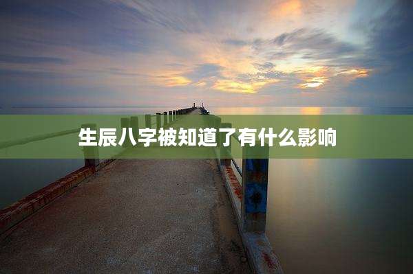生辰八字被知道了有什么影响
