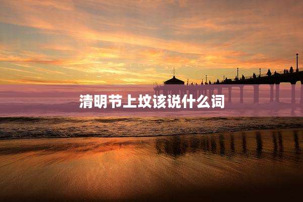 清明节上坟该说什么词