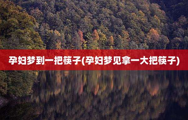 孕妇梦到一把筷子(孕妇梦见拿一大把筷子)