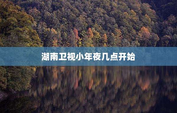 湖南卫视小年夜几点开始