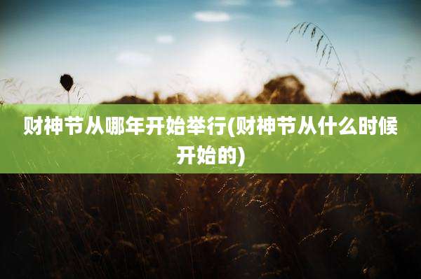 财神节从哪年开始举行(财神节从什么时候开始的)