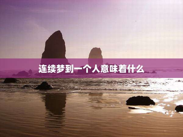 连续梦到一个人意味着什么