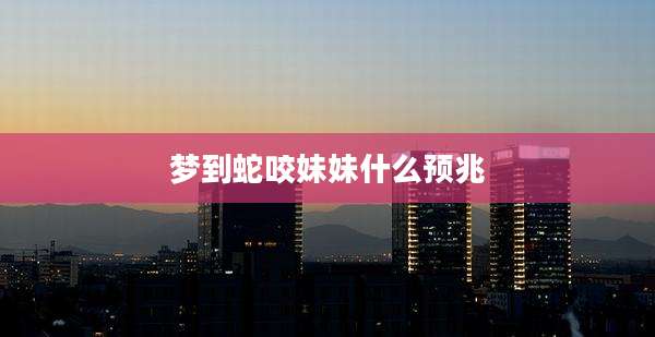 梦到蛇咬妹妹什么预兆