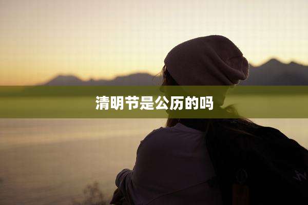 清明节是公历的吗