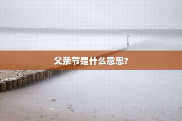 父亲节是什么意思?