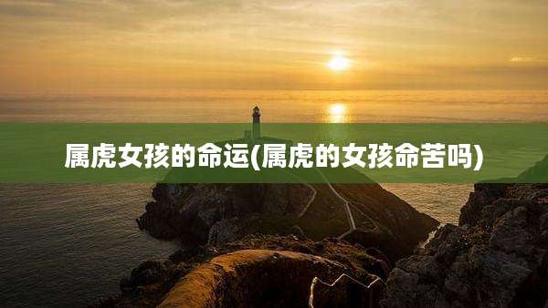 属虎女孩的命运(属虎的女孩命苦吗)