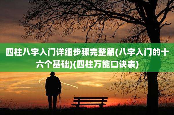 四柱八字入门详细步骤完整篇(八字入门的十六个基础)(四柱万能口诀表)