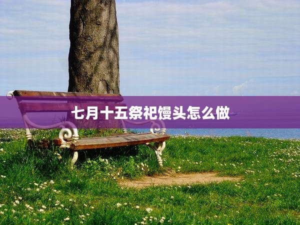 七月十五祭祀馒头怎么做