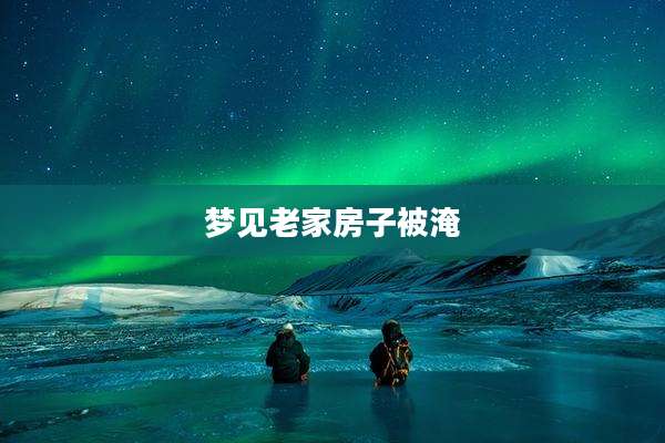 梦见老家房子被淹