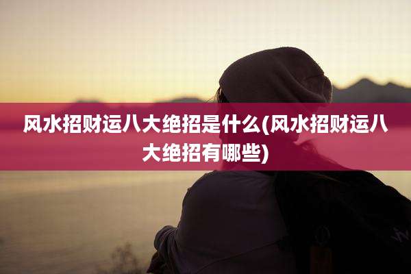 风水招财运八大绝招是什么(风水招财运八大绝招有哪些)