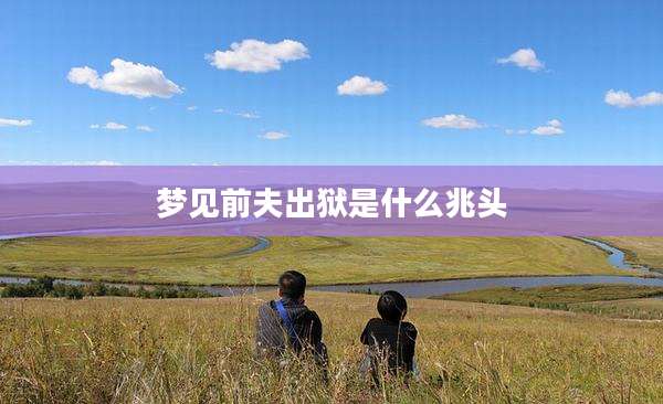 梦见前夫出狱是什么兆头