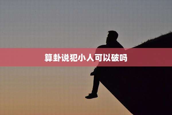 算卦说犯小人可以破吗