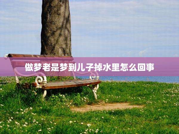 做梦老是梦到儿子掉水里怎么回事